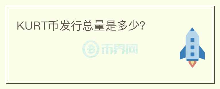 KURT幣發(fā)行總量是多少？