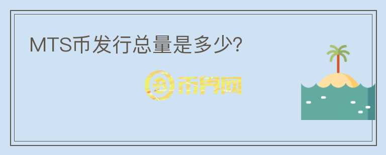 MTS幣發(fā)行總量是多少？