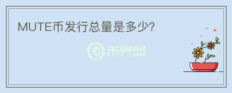 MUTE幣發(fā)行總量是多少？