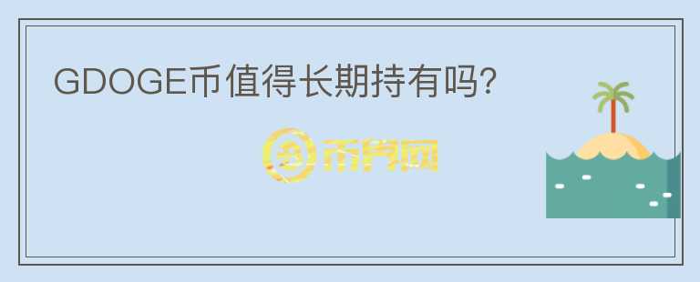 GDOGE幣值得長(zhǎng)期持有嗎？