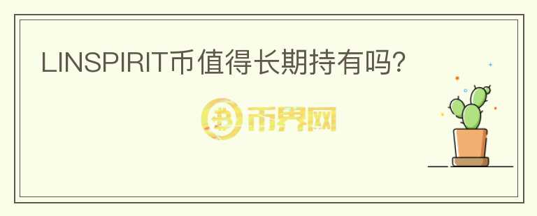 LINSPIRIT幣值得長(zhǎng)期持有嗎？
