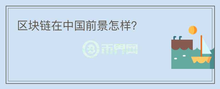 區(qū)塊鏈在中國前景怎樣？