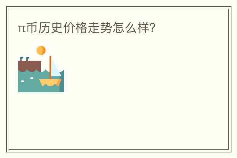 π幣歷史價格走勢怎么樣？