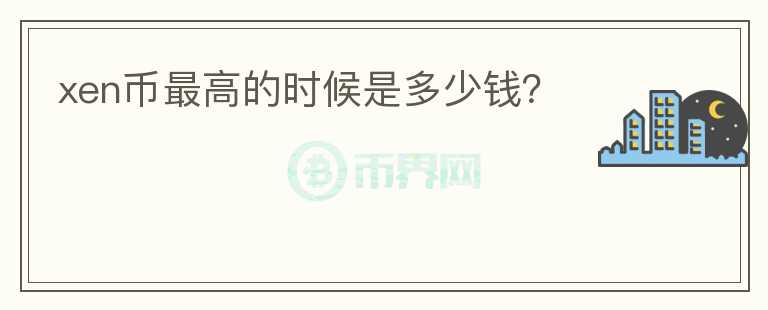 xen幣最高的時候是多少錢？