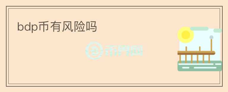 bdp幣有風(fēng)險(xiǎn)嗎