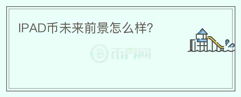 IPAD幣未來前景怎么樣？