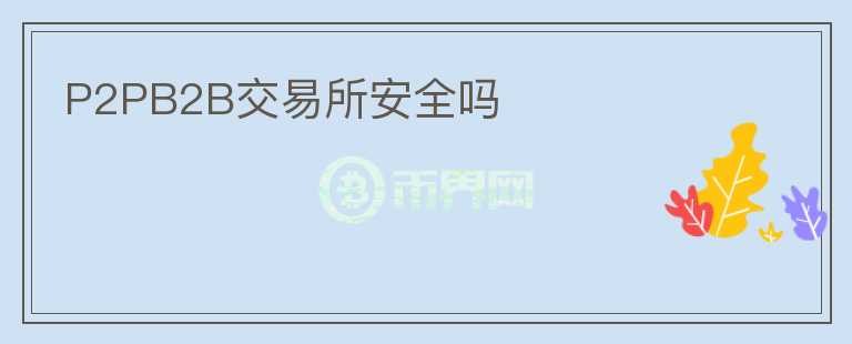 P2PB2B交易所安全嗎