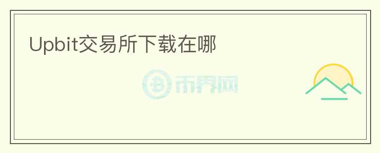Upbit交易所下載在哪