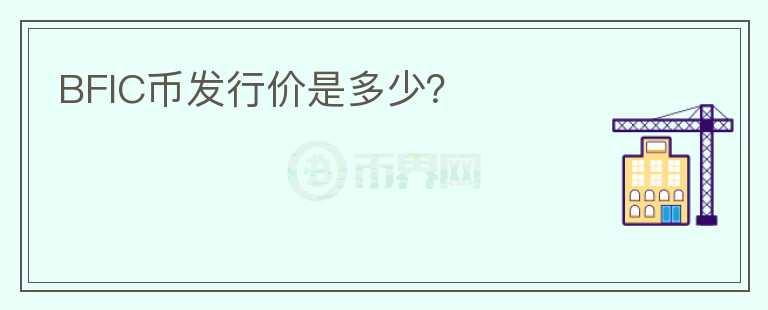 BFIC幣發(fā)行價(jià)是多少？