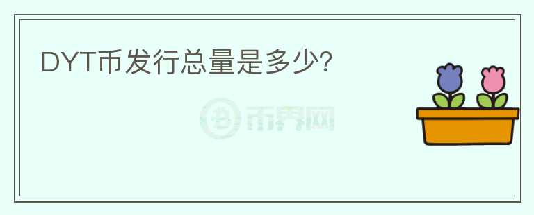 DYT幣發(fā)行總量是多少？