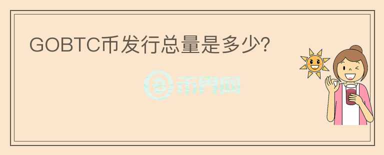 GOBTC幣發(fā)行總量是多少？