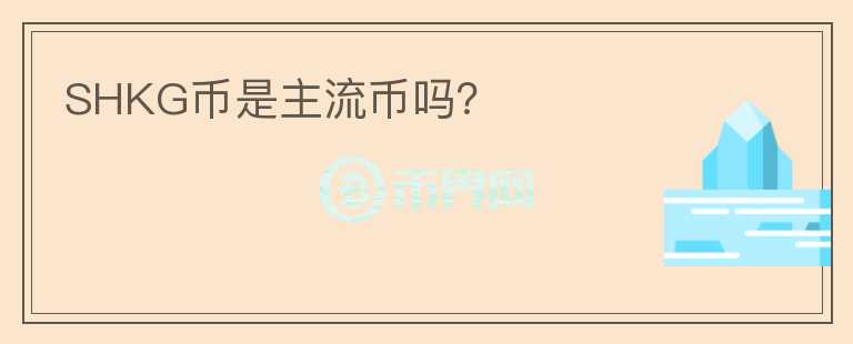 SHKG幣是主流幣嗎？
