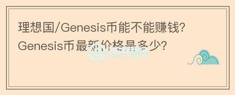 理想國/Genesis幣能不能賺錢？Genesis幣最新價格是多少？
