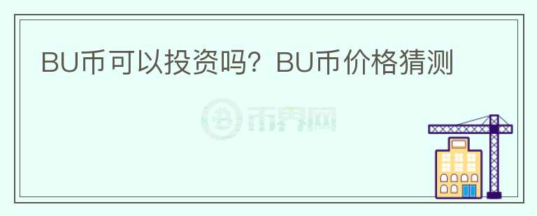 BU幣可以投資嗎？BU幣價(jià)格猜測(cè)