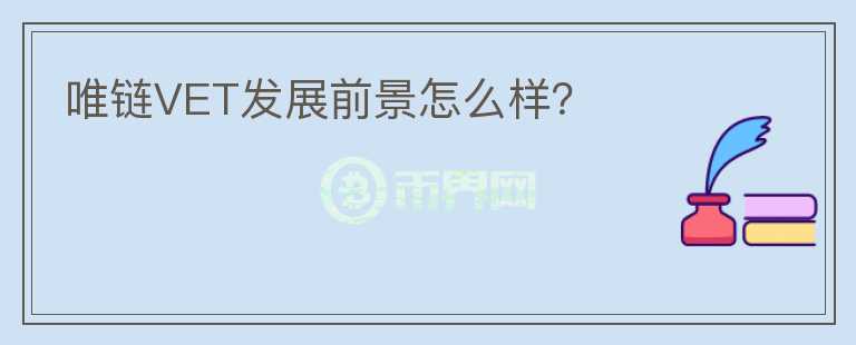 唯鏈VET發(fā)展前景怎么樣？