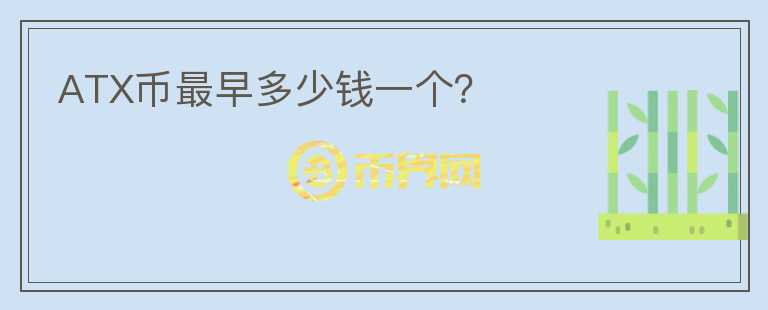 ATX幣最早多少錢一個？