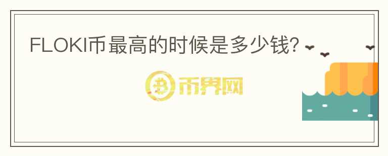 FLOKI幣最高的時(shí)候是多少錢？