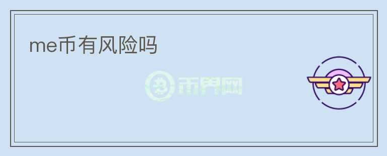 me幣有風(fēng)險(xiǎn)嗎