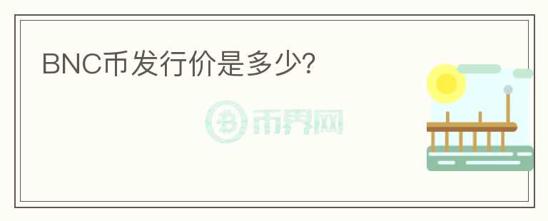 BNC幣發(fā)行價(jià)是多少?