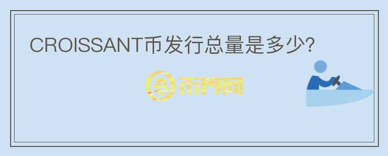 CROISSANT幣發(fā)行總量是多少？