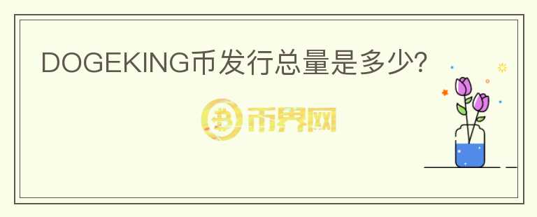 DOGEKING幣發(fā)行總量是多少?