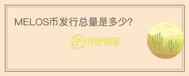 MELOS幣發(fā)行總量是多少？
