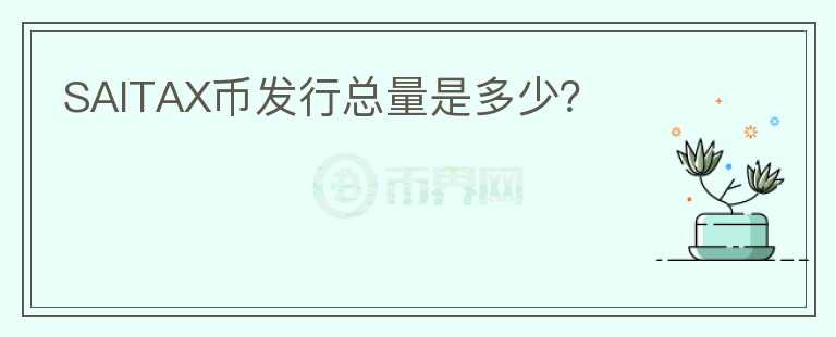 SAITAX幣發(fā)行總量是多少？