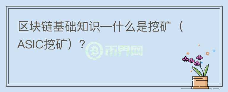 區(qū)塊鏈基礎(chǔ)知識—什么是挖礦（ASIC挖礦）？