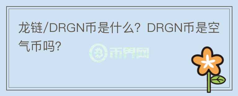 龍鏈/DRGN幣是什么？DRGN幣是空氣幣嗎？