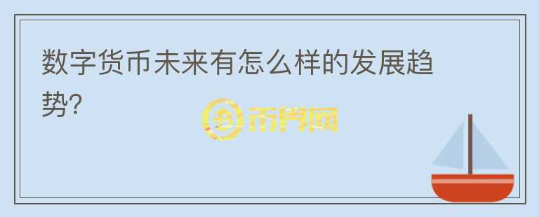 數(shù)字貨幣未來有怎么樣的發(fā)展趨勢？