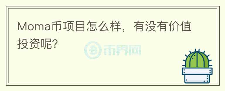 Moma幣項目怎么樣，有沒有價值投資呢？