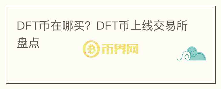 DFT幣在哪買？DFT幣上線交易所盤點(diǎn)