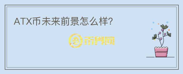 ATX幣未來(lái)前景怎么樣？