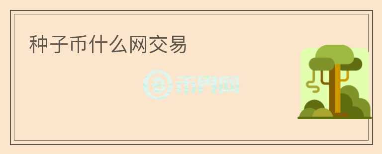 種子幣什么網(wǎng)交易