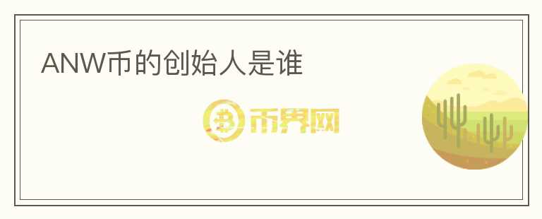 ANW幣的創(chuàng)始人是誰