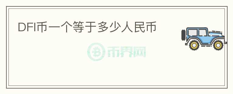 DFI幣一個(gè)等于多少人民幣