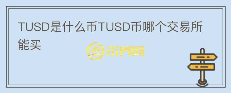 TUSD是什么幣TUSD幣哪個交易所能買