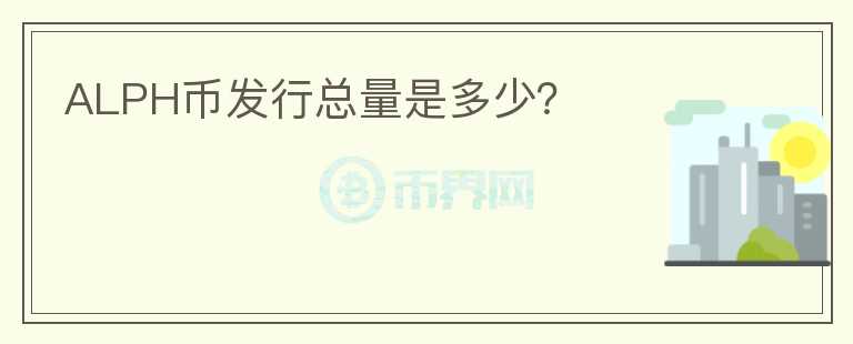 ALPH幣發(fā)行總量是多少？