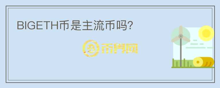 BIGETH幣是主流幣嗎?
