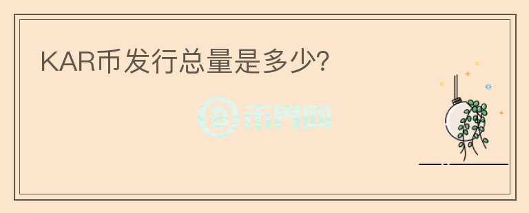 KAR幣發(fā)行總量是多少？
