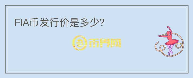 FIA幣發(fā)行價是多少？