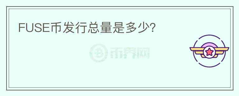 FUSE幣發(fā)行總量是多少？