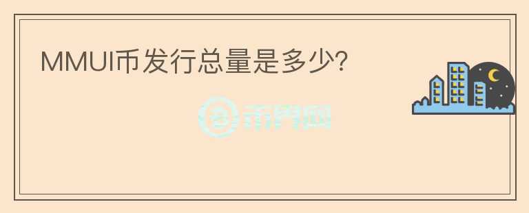 MMUI幣發(fā)行總量是多少？