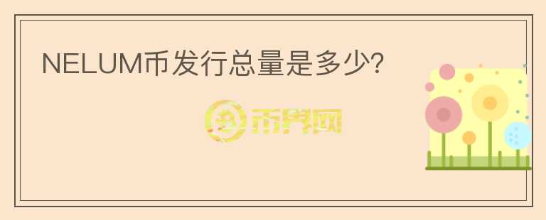 NELUM幣發(fā)行總量是多少？