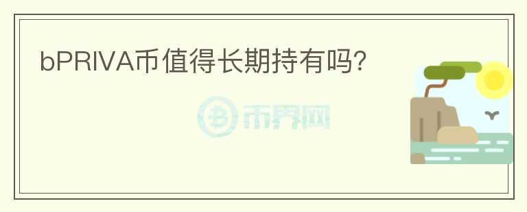 bPRIVA幣值得長期持有嗎？
