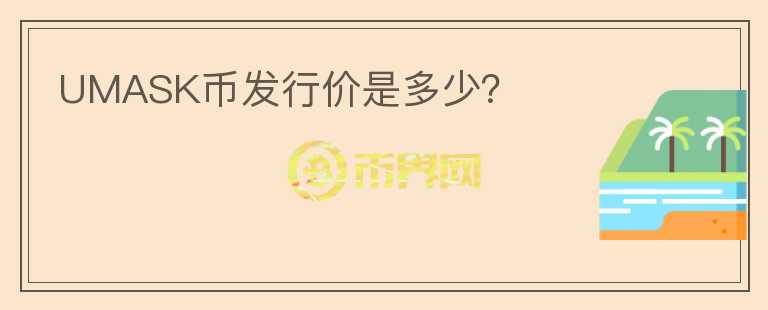 UMASK幣發(fā)行價(jià)是多少？