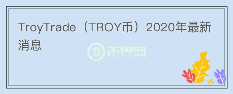 TroyTrade（TROY幣）2020年最新消息