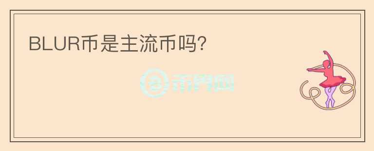 BLUR幣是主流幣嗎？