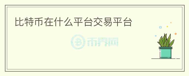 比特幣在什么平臺交易平臺