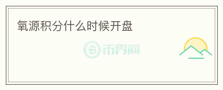 氧源積分什么時(shí)候開(kāi)盤